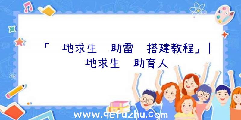 「绝地求生辅助雷达搭建教程」|绝地求生辅助育人